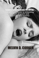 ELEVATE YOUR PLEASURE POTENTIAL: The Ultimate Guide to Unlocking Multiple Orgasms and Supercharged Stamina B0CN1NJQ4Y Book Cover