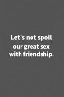 Let's not spoil our great sex with friendship.: Funny Blank Lined College Ruled Notebook Journal Size 6 x 9 1660779812 Book Cover
