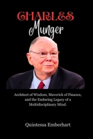 Charlie Munger: Architect of wisdom, Maverick of Finance, and the Enduring Legacy of a Multidisciplinary Mind. B0CPC1JKJF Book Cover