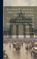 Klemens Wenzeslaus, Der Letzte Kurfürst Von Trier, Seine Landstände Und Die Französische Revolution, 1789-1794, Heft IX 1021654647 Book Cover