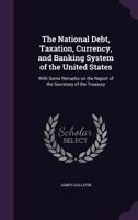 The National Debt, Taxation, Currency, and Banking System of the United States: With Some Remarks on the Report of the Secretary of the Treasury 1356417388 Book Cover
