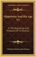Hippolytus And His Age V1: Or The Beginnings And Prospects Of Christianity 0548512426 Book Cover