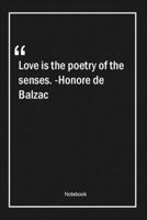 Love is the poetry of the senses. -Honore de Balzac: Lined Gift Notebook With Unique Touch Journal Lined Premium 120 Pages love Quotes 1661542298 Book Cover