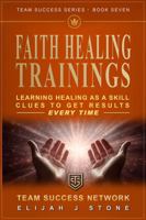 The FAITH HEALING TRAININGS - Learn Healing As a Skill: Clues To Get Results Every Time ("Team Success" Series) 1968654011 Book Cover