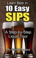Learn Beer in 10 Easy Sips: A Step-by-Step Liquid Tour 1496011899 Book Cover