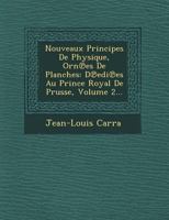 Nouveaux Principes de Physique, Orn Es de Planches: D EDI Es Au Prince Royal de Prusse, Volume 2... 1249525330 Book Cover