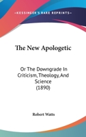 The New Apologetic; or, The Down-Grade in Criticism, Theology, and Science 1021960640 Book Cover