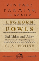 Leghorn Fowls - Exhibition and Utility - Their Varieties, Breeding and Management 1443741213 Book Cover