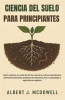 CIENCIA DEL SUELO PARA PRINCIPIANTES: Cómo mejorar su suelo de forma natural y cultivar abundantes alimentos utilizando prácticas de labranza cero, compostaje y agricultura orgánica (Spanish Edition) B0FMGVMV27 Book Cover