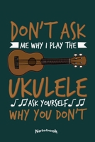 Don't Ask Me Why I Play The Ukulele: Cool Notebook, Diary or Journal Gift for Ukulele Players, Students and Teachers, Musicians and Lovers Of Hawaiian ... Cream Paper, Glossy Finished Soft Cover 1700415883 Book Cover