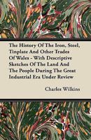 The History of the Iron, Steel, Tinplate and Other Trades of Wales: With Descriptive Sketches Of 1015577393 Book Cover