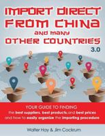 Import Direct from China and Many Other Countries: Your Guide to Finding the Best Suppliers, Best Products, and Best Prices and How to Easily Organize the Importing Procedure 1973994445 Book Cover