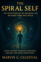 The Spiral Self: The Adventures of the Dreaming Self Beyond Time and Space: A Soul Odyssey Through Timelines, Dreams, and Inner Dimensions B0FNCLYPPB Book Cover