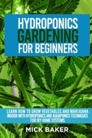 Hydroponics Gardening For Beginners: Learn How To Grow Vegetables And Marijuana Indoor With Hydroponics And Aquaponics Techniques For DIY Home Systems B08SG4W8G9 Book Cover