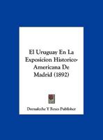 El Uruguay En La Exposicion Historico-Americana De Madrid (1892) 1167581806 Book Cover