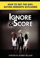 How to Get the Girl - Ignore and Score: Dating Mindsets Explained - How to Attract and Date Beautiful Women 1448673127 Book Cover