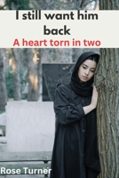 I still want him back: A heart torn in two B0CD12MNQT Book Cover