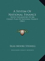 A System Of National Finance: Notes Explanatory Of Mr. Chase's Plan Of National Finance 1247829294 Book Cover