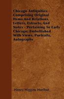 Chicago Antiquities - Comprising Original Items And Relations, Letters, Extracts, And Notes - Pertaining To Early Chicago; Embellished With Views, Portraits, Autographs 1436803527 Book Cover