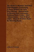 The Rower's Manual, and Boat Club Register. Containing a Short History of Early Boat Racing - Instructions to Rowers and Coxswains - Training Boats Cr 1446060888 Book Cover