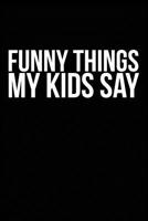 Funny Things My Kids Say: Best gift idea for mom or dad to remember all the quotes of your kids. 6x9 inches, 100 pages. 107740526X Book Cover