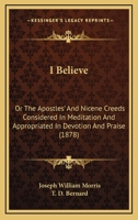 I Believe: Or The Apostles’ And Nicene Creeds Considered In Meditation And Appropriated In Devotion And Praise 1120297788 Book Cover