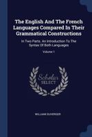 The English and the French Languages Compared in Their Grammatical Constructions: In Two Parts. an Introduction to the Syntax of Both Languages; Volume 1 1377269965 Book Cover