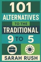 101 Alternatives To The Traditional 9 To 5: A Comprehensive Framework For Exploring Non-Traditional Careers 1985654148 Book Cover