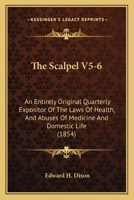 The Scalpel V5-6: An Entirely Original Quarterly Expositor Of The Laws Of Health, And Abuses Of Medicine And Domestic Life 116702544X Book Cover