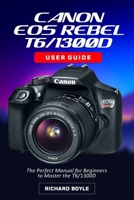 Canon EOS Rebel T6/1300D User Guide: The Perfect Manual for Beginners to Master the T6/1300D B09FS12V4P Book Cover
