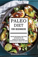 Paleo Diet for Beginners: Naturally Fight Diseases, Boost Energy and Improve Your Life 1989744664 Book Cover
