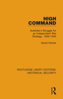 High Command: Australia's Struggle for an Independent War Strategy, 1939–1945 0367636727 Book Cover