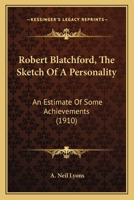 Robert Blatchford, The Sketch Of A Personality: An Estimate Of Some Achievements 0548777594 Book Cover