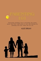 PARENTING 101: Discovering smashing ways in becoming that dream parent that every child yearns to have and realising the parenting style that works best for you B0CRKYR95L Book Cover