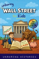 Unboring Wall Street for Kids: Funny, Interesting, Concise Guide to the Wall Street, Money, Investing, and Wild True Stories You Won't Believe Are ... Learning Guide to American History for Kids) B0GW948WXW Book Cover