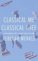 Classical Me, Classical Thee: Squander Not Thine Education 1591282098 Book Cover