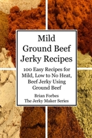 Mild Ground Beef Jerky Recipes: 100 Easy Recipes for Mild, Low to No Heat, Beef Jerky Using Ground Beef B08XH2JRL4 Book Cover