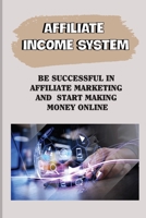 Affiliate Income System: Be Successful In Affiliate Marketing And Start Making Money Online: Affiliate Marketing For Beginners B09CKPFW5J Book Cover