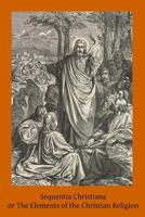 Sequentia Christiana or Elements of the Christian Religion 1502416883 Book Cover
