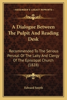 A Dialogue Between the Pulpit and Reading Desk: Recommended to the Serious Perusal, of the Laity and Clergy of the Episcopal Church 1437452000 Book Cover