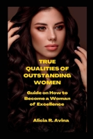 TRUE QUALITIES OF OUTSTANDING WOMEN: Guide on How to Become a Woman of Excellen B0B92KC995 Book Cover