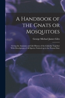 A Handbook of the Gnats or Mosquitoes; Giving the Anatomy and Life History of the Culicidæ Together With Descriptions of all Species Noticed up to the Present Date 1019258136 Book Cover