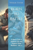 Born to Battle: A Man's Call to Defend Life and Support New Mothers - Vol. 4 B0HBBG2N56 Book Cover