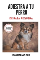 Adiestra a Tu Perro de Raza Peque�a: �Gu�a completa para educar a tu mascota! B08TQ7DTYH Book Cover