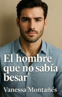 El hombre que no sabía besar B0FQPCD3CD Book Cover