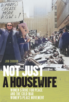 Not Just a Housewife: Women Strike for Peace and the Cold War Women's Peace Movement (Culture and Politics in the Cold War and Beyond) 1625348878 Book Cover
