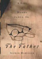 The Father: A Life of Henry James, Sr. 0374153833 Book Cover