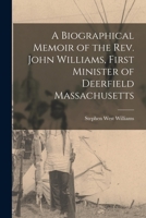 A Biographical Memoir of the Rev. John Williams, First Minister of Deerfield Massachusetts 101614122X Book Cover