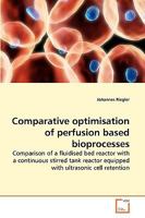 Comparative optimisation of perfusion based bioprocesses.: Comparison of a fluidised bed reactor with a continuous stirred tank reactor equipped with ultrasonic cell retention. 3639229479 Book Cover