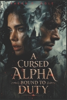 A Cursed Alpha Bound To Duty: A Fated Mate Werewolf Shifter Romance B0GYZNKW81 Book Cover